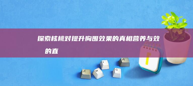 探索核桃对提升胸围效果的真相：营养与效果的直接关联