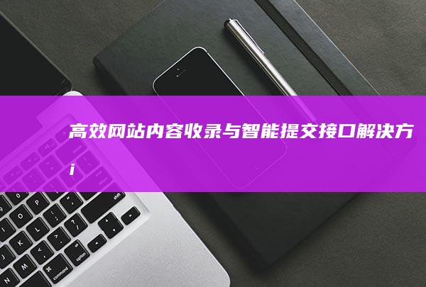 高效网站内容收录与智能提交接口解决方案