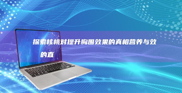 探索核桃对提升胸围效果的真相：营养与效果的直接关联